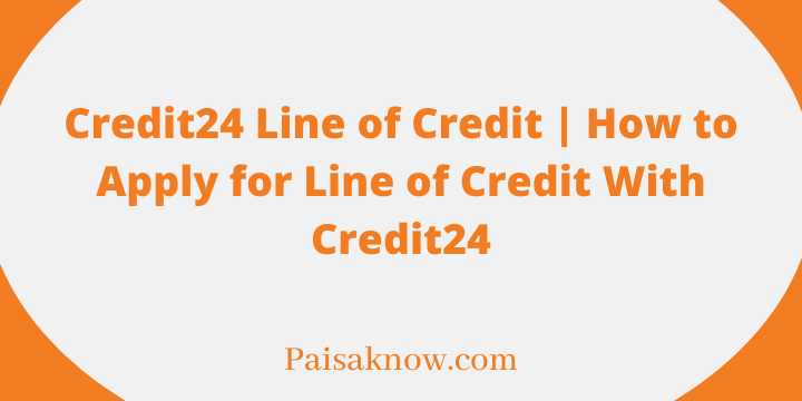 Credit24 Line of Credit, How to Apply for Line of Credit With Credit24